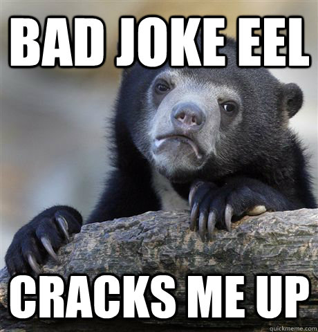 Bad Joke Eel cracks me up  Confession Bear