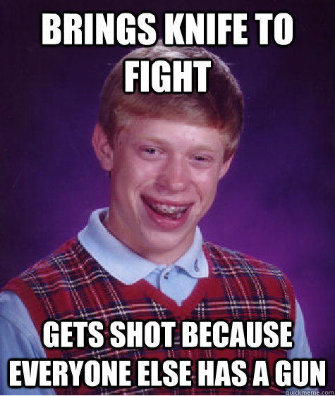 brings knife to fight gets shot because everyone else has a gun - brings knife to fight gets shot because everyone else has a gun  Bad Luck Brian