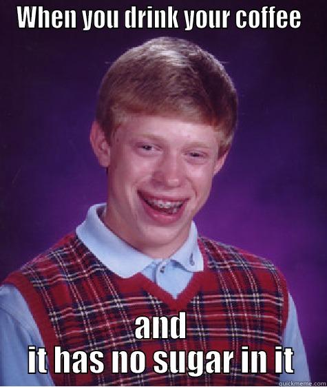 WHEN YOU DRINK YOUR COFFEE  AND IT HAS NO SUGAR IN IT Bad Luck Brian