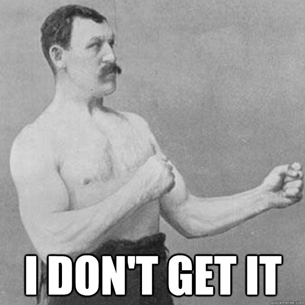  I don't get it  overly manly man