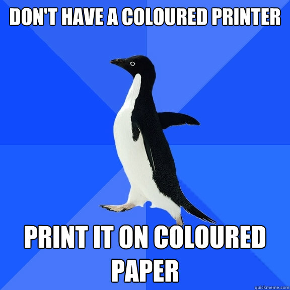 Don't have a coloured printer Print it on coloured paper  Socially Awkward Penguin