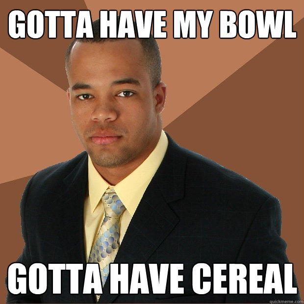 Gotta have my bowl gotta have cereal  Successful Black Man