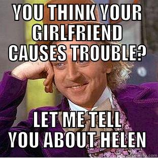 crazy helen - YOU THINK YOUR GIRLFRIEND CAUSES TROUBLE? LET ME TELL YOU ABOUT HELEN Condescending Wonka