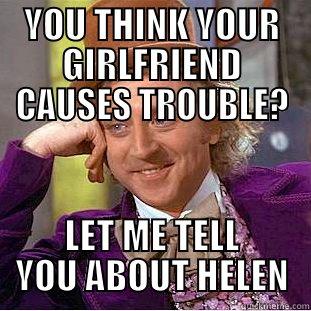 YOU THINK YOUR GIRLFRIEND CAUSES TROUBLE? LET ME TELL YOU ABOUT HELEN Condescending Wonka
