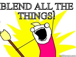 BLEND ALL THE THINGS!  All The Things