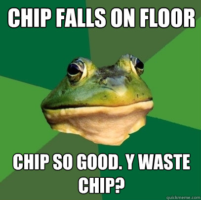 chip falls on floor chip so good. y waste chip?  Foul Bachelor Frog