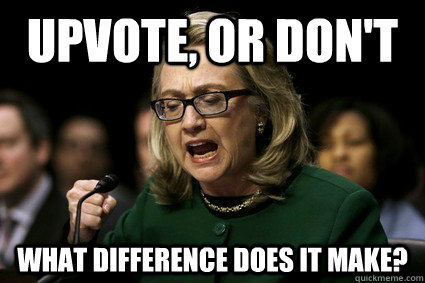 upvote, or don't what difference does it make?  