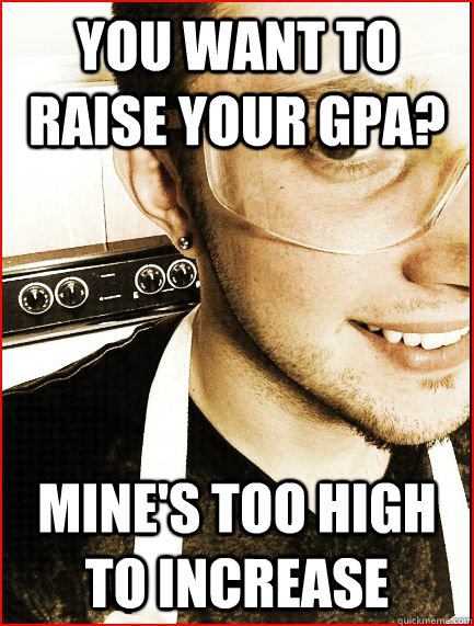 you want to raise your gpa? Mine's too high to increase  Pretentious Pre-Med