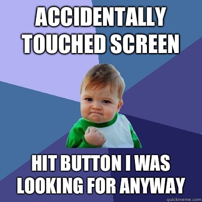 Accidentally touched screen Hit button I was looking for anyway  Success Kid