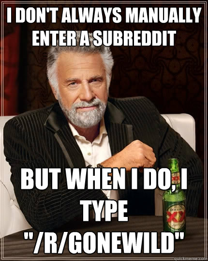 I don't always manually enter a subreddit But when I do, i type 