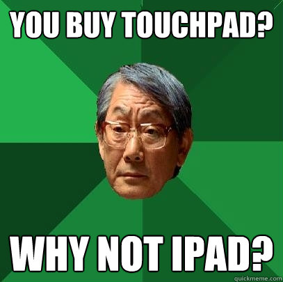 You buy touchpad? Why not ipad?  High Expectations Asian Father