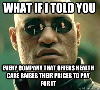 what if i told you every company that offers health care raises their prices to pay for it  Matrix Morpheus