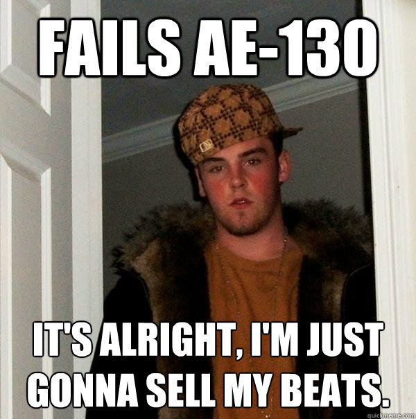 Fails AE-130 It's alright, I'm just gonna sell my beats.  Scumbag Steve