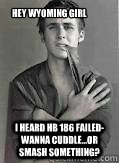 Hey Wyoming Girl I heard HB 186 failed- wanna cuddle...or smash something?  