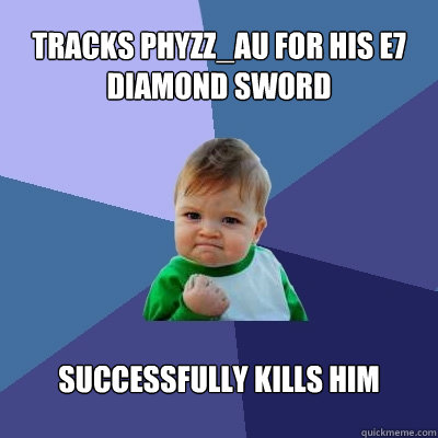 Tracks Phyzz_au for his E7 diamond sword Successfully kills him - Tracks Phyzz_au for his E7 diamond sword Successfully kills him  Success Kid