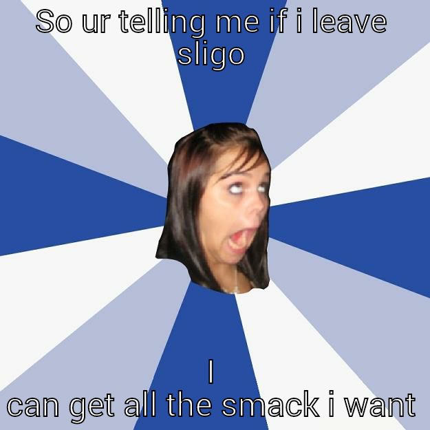 SO UR TELLING ME IF I LEAVE SLIGO I CAN GET ALL THE SMACK I WANT Annoying Facebook Girl
