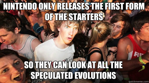 Nintendo only releases the first form of the starters
 so they can look at all the speculated evolutions  Sudden Clarity Clarence