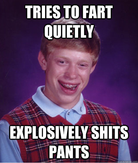 tries to fart quietly  Explosively shits pants  Bad Luck Brian