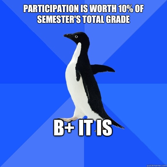 Participation is worth 10% of semester's total grade B+ it is     Socially Awkward Penguin