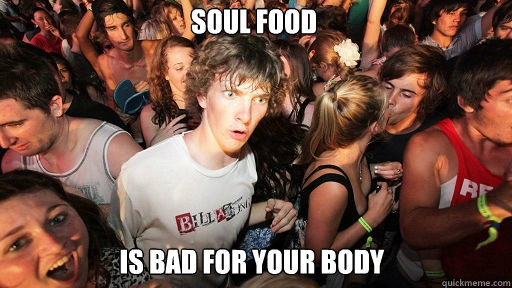 soul food
 is bad for your body   Sudden Clarity Clarence