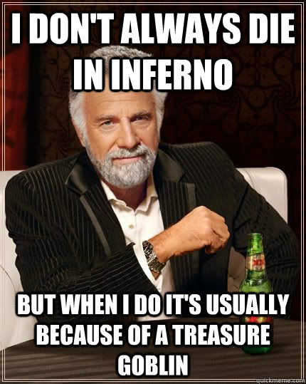 i don't always die in inferno but when i do it's usually because of a treasure goblin - i don't always die in inferno but when i do it's usually because of a treasure goblin  Misc