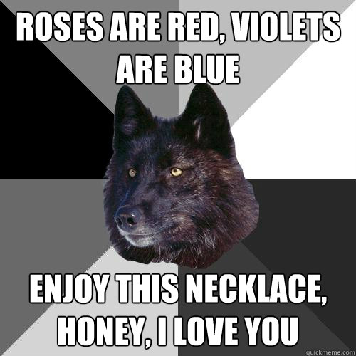 Roses are red, violets are blue enjoy this necklace, honey, I love you  Sanity Wolf