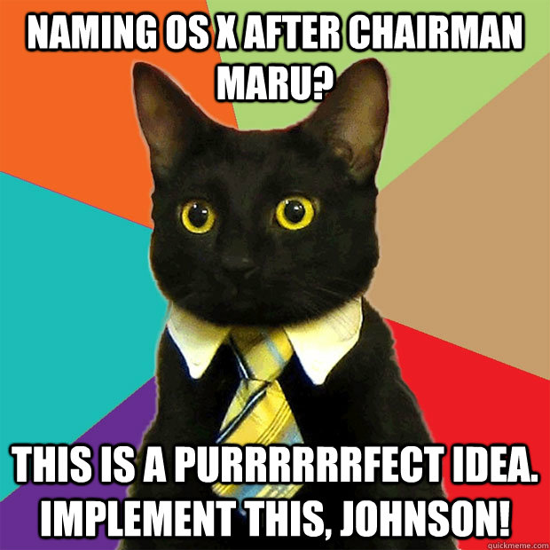 Naming OS X after Chairman Maru? This is a purrrrrrfect idea. Implement this, Johnson!  Business Cat