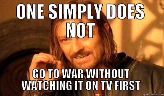ONE SIMPLY DOES NOT GO TO WAR WITHOUT WATCHING IT ON TV FIRST Boromir