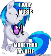 I Wub
MUSIC More than
my self  Vinyl Scratch