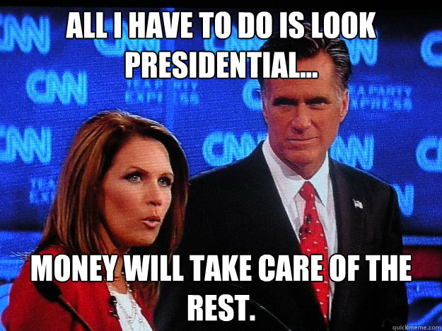 All I have to do is look presidential... Money will take care of the rest. - All I have to do is look presidential... Money will take care of the rest.  Socially Awkward Mitt Romney