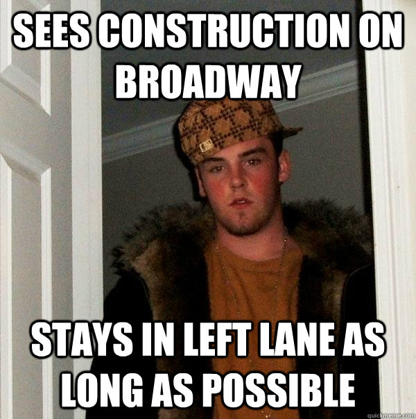 Sees construction on broadway stays in left lane as long as possible  Scumbag Steve