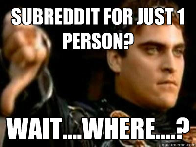 subreddit for just 1 person? wait....where....? - subreddit for just 1 person? wait....where....?  Downvoting Roman