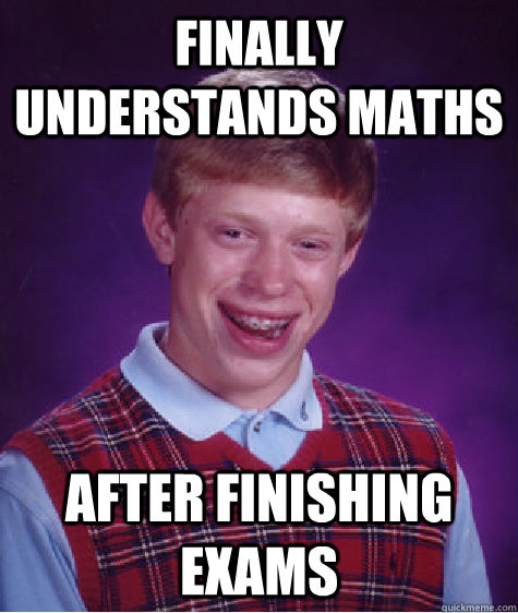 Finally understands maths after finishing exams  Bad Luck Brian