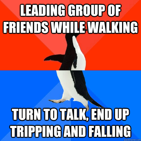Leading group of friends while walking Turn to talk, end up tripping and falling  Socially Awesome Awkward Penguin