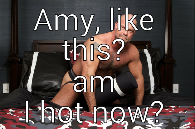 AMY, LIKE THIS? AM I HOT NOW? Gorilla Man