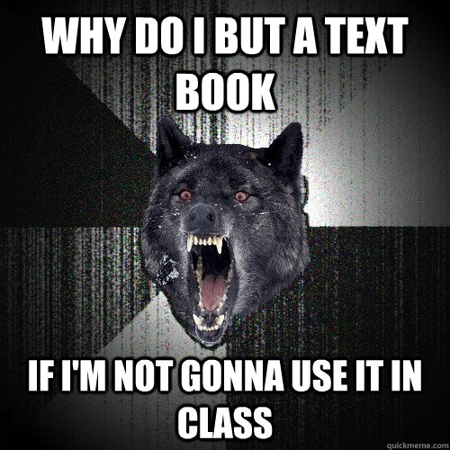 Why do i but a text book if i'm not gonna use it in class  Insanity Wolf