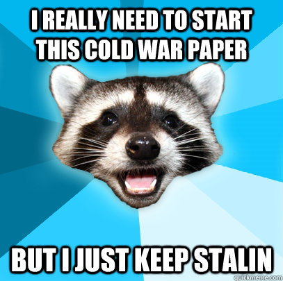 I really need to start this Cold War paper But I just keep Stalin  Lame Pun Coon
