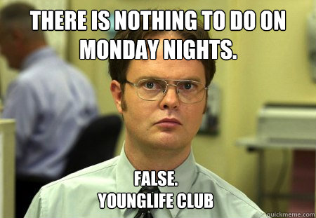 There is nothing to do on Monday Nights. False. 
YoungLife club  Dwight