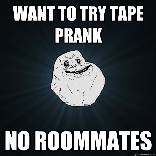 Want to try Tape Prank no Roommates  Forever Alone