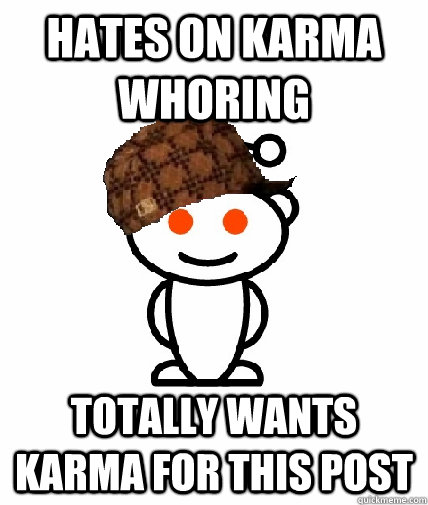 hates on karma whoring totally wants karma for this post  Scumbag Redditor