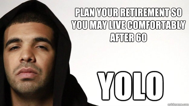 plan your retirement so you may live comfortably after 60 yolo - plan your retirement so you may live comfortably after 60 yolo  Cautious Drake