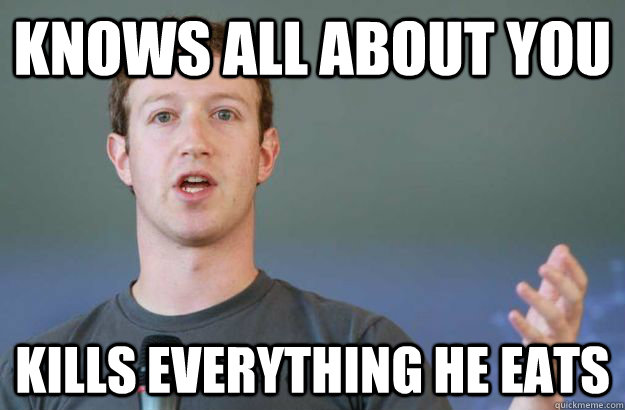 Knows all about you Kills everything he eats  