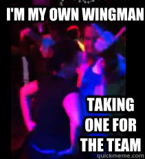 I'm My own Wingman Taking one for the team  