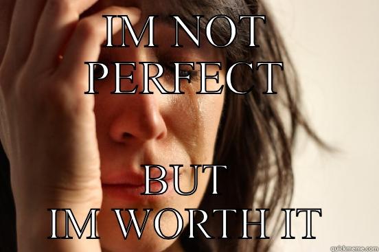 IM NOT PERFECT BUT IM WORTH IT First World Problems