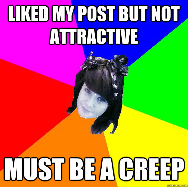 LIKED MY POST BUT NOT ATTRACTIVE MUST BE A CREEP  