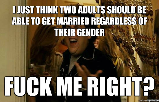 i just think two adults should be able to get married regardless of their gender Fuck me right?  Jonah Hill - Fuck me right