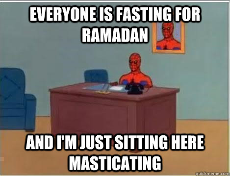 Everyone is fasting for Ramadan And I'm just sitting here masticating  Im just sitting here masturbating