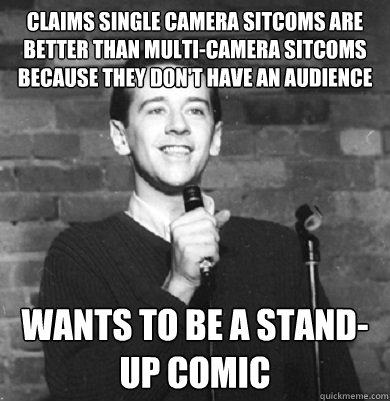 claims single camera sitcoms are better than multi-camera sitcoms because they don't have an audience wants to be a stand-up comic  Comedy Enthusiast