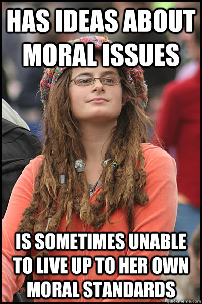 has ideas about moral issues is sometimes unable to live up to her own moral standards - has ideas about moral issues is sometimes unable to live up to her own moral standards  College Liberal