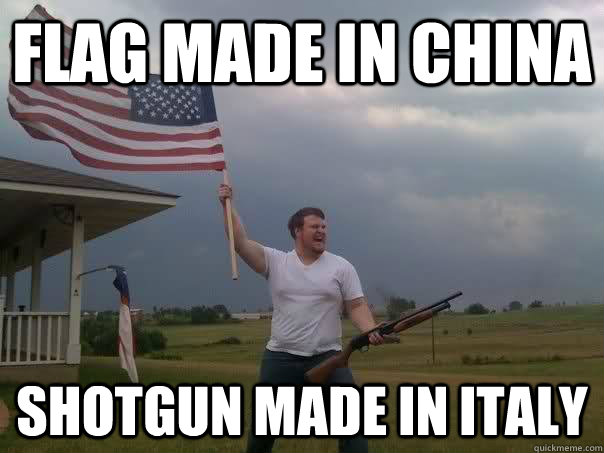 flag made in china shotgun made in italy  Overly Patriotic American